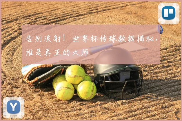 告别浪射！世界杯传球数据揭秘，谁是真正的大师