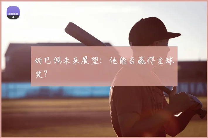 姆巴佩未来展望：他能否赢得金球奖？