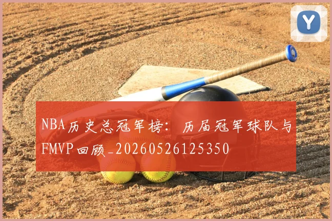 NBA历史总冠军榜：历届冠军球队与FMVP回顾_20260526125350