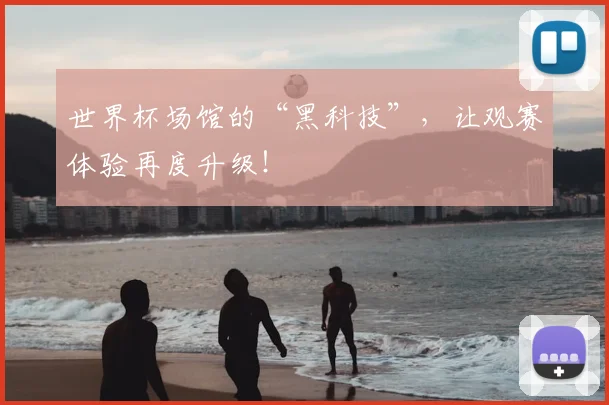 世界杯场馆的“黑科技”，让观赛体验再度升级！