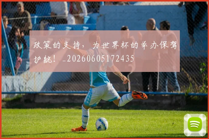 政策的支持，为世界杯的举办保驾护航！_20260605172435