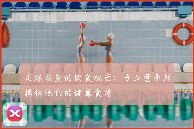 足球明星的饮食秘密：专业营养师揭秘他们的健康食谱