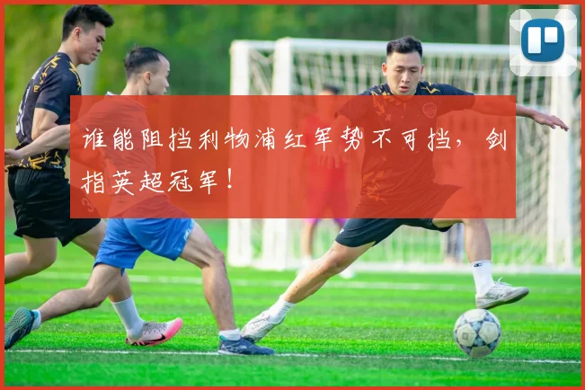 谁能阻挡利物浦红军势不可挡，剑指英超冠军！