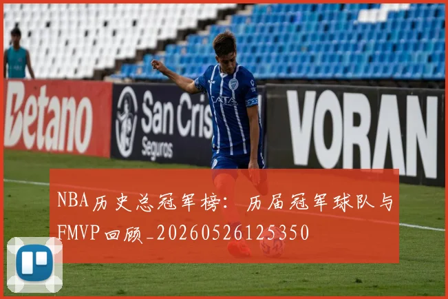 NBA历史总冠军榜：历届冠军球队与FMVP回顾_20260526125350