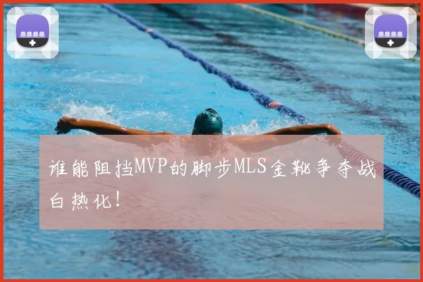 谁能阻挡MVP的脚步MLS金靴争夺战白热化！