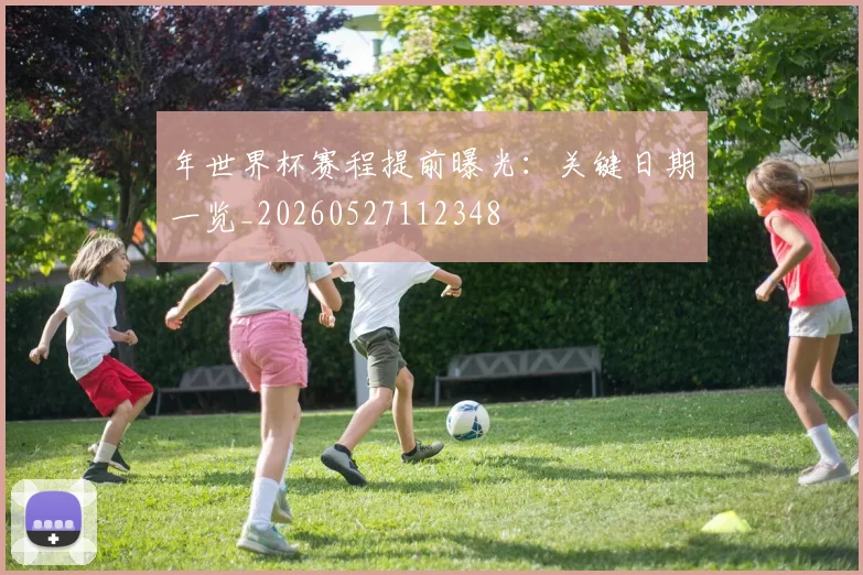 年世界杯赛程提前曝光：关键日期一览_20260527112348