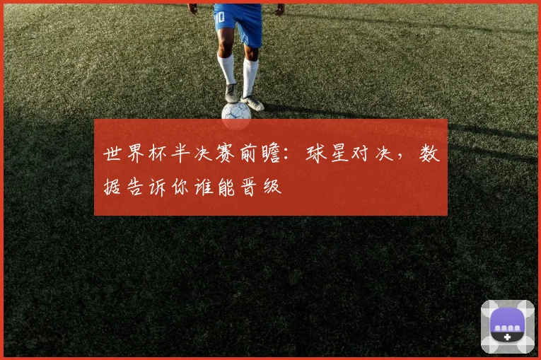 世界杯半决赛前瞻：球星对决，数据告诉你谁能晋级