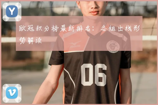 欧冠积分榜最新排名：各组出线形势解读