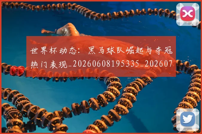 世界杯动态：黑马球队崛起与夺冠热门表现_20260608195335_20260702175607