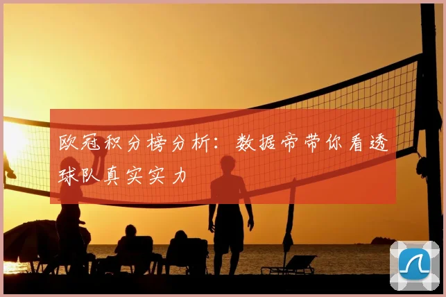 欧冠积分榜分析：数据帝带你看透球队真实实力