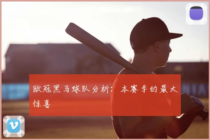 欧冠黑马球队分析：本赛季的最大惊喜