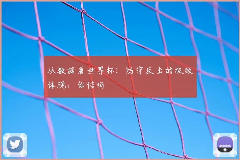 从数据看世界杯：防守反击的极致体现，你信吗